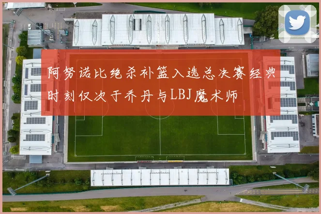 阿努诺比绝杀补篮入选总决赛经典时刻仅次于乔丹与LBJ魔术师