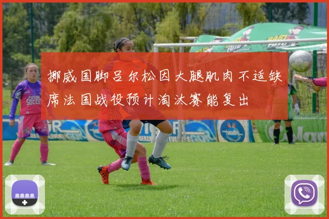 挪威国脚吕尔松因大腿肌肉不适缺席法国战役预计淘汰赛能复出