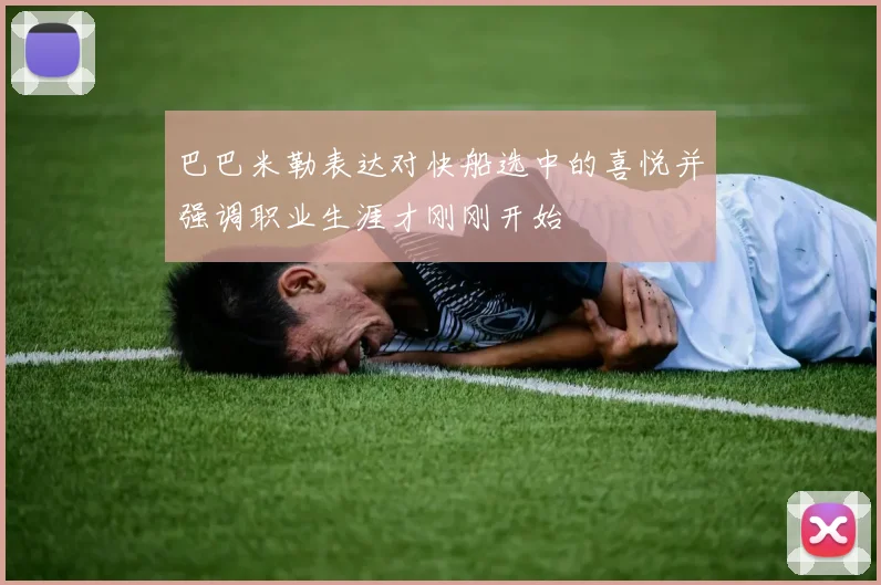 巴巴米勒表达对快船选中的喜悦并强调职业生涯才刚刚开始