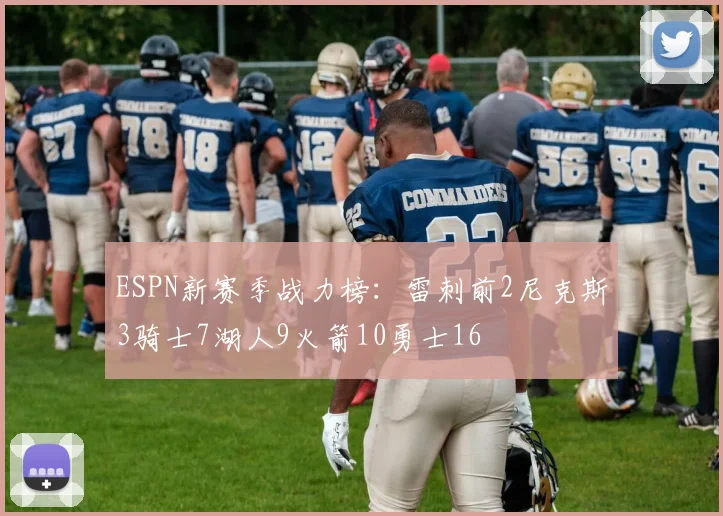 ESPN新赛季战力榜：雷刺前2尼克斯3骑士7湖人9火箭10勇士16