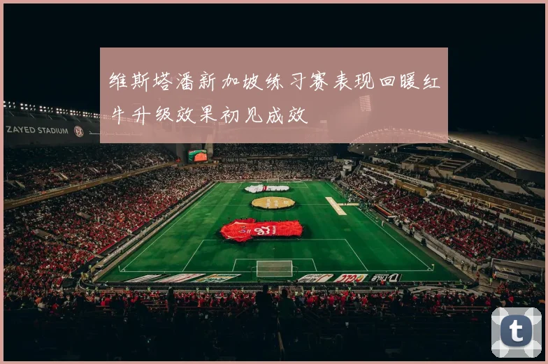 维斯塔潘新加坡练习赛表现回暖红牛升级效果初见成效