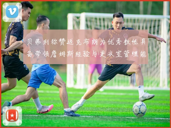 贝弗利称赞迈克布朗为优秀教练具备带领詹姆斯经验与更衣室管理能力