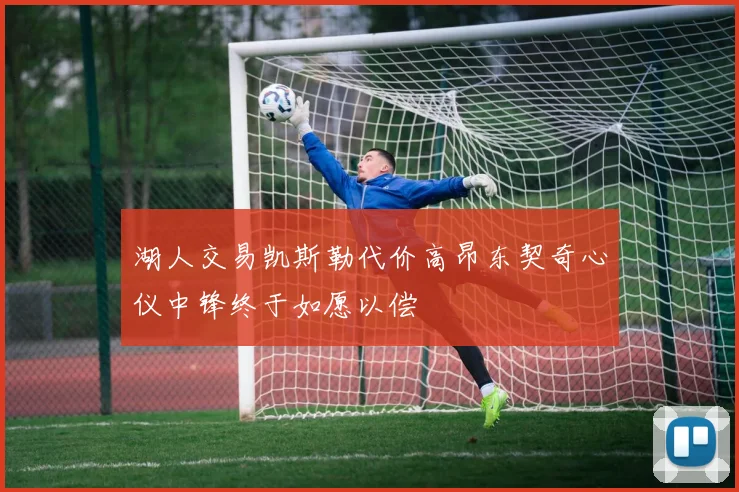 湖人交易凯斯勒代价高昂东契奇心仪中锋终于如愿以偿