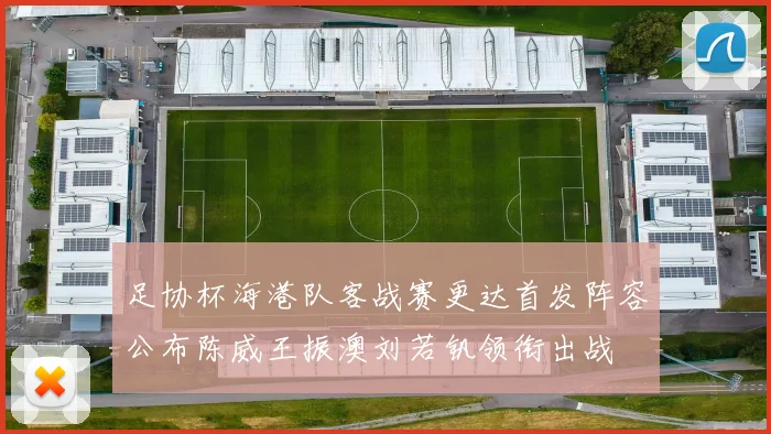 足协杯海港队客战赛更达首发阵容公布陈威王振澳刘若钒领衔出战