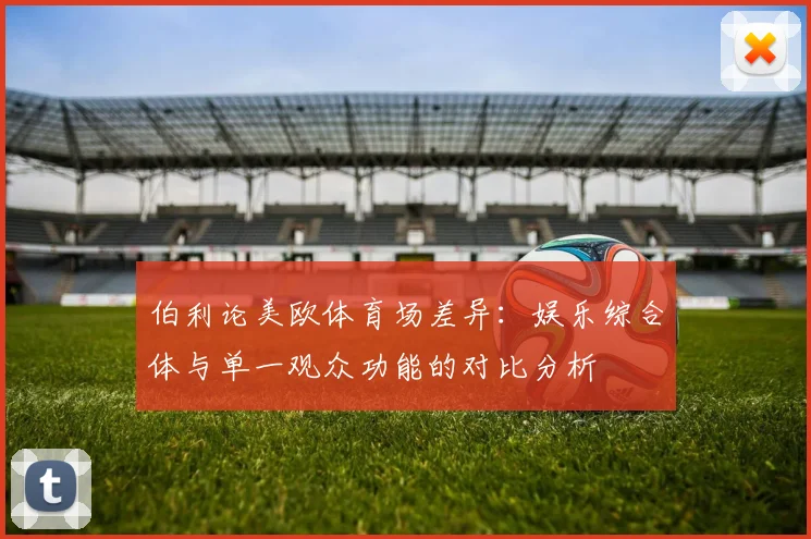 伯利论美欧体育场差异：娱乐综合体与单一观众功能的对比分析