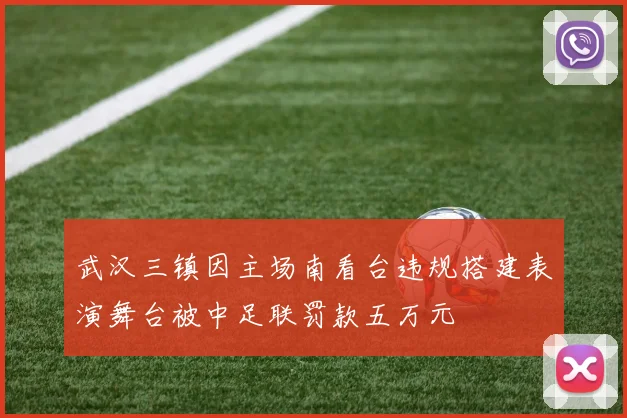 武汉三镇因主场南看台违规搭建表演舞台被中足联罚款五万元