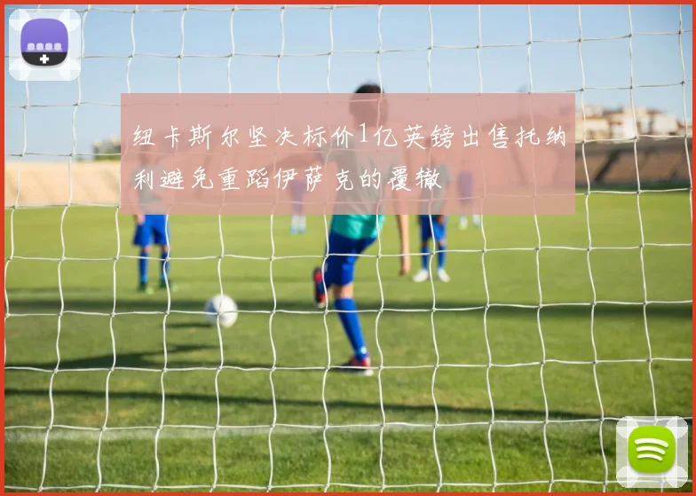 纽卡斯尔坚决标价1亿英镑出售托纳利避免重蹈伊萨克的覆辙