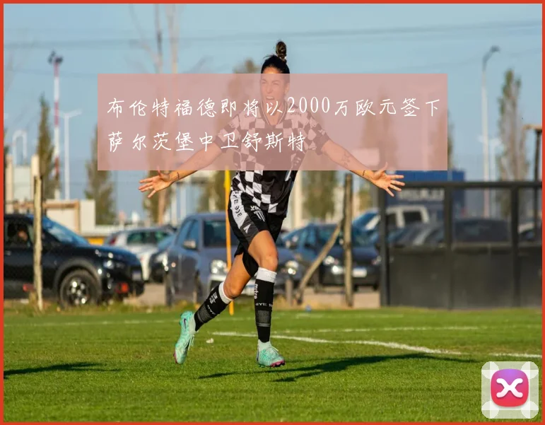 布伦特福德即将以2000万欧元签下萨尔茨堡中卫舒斯特