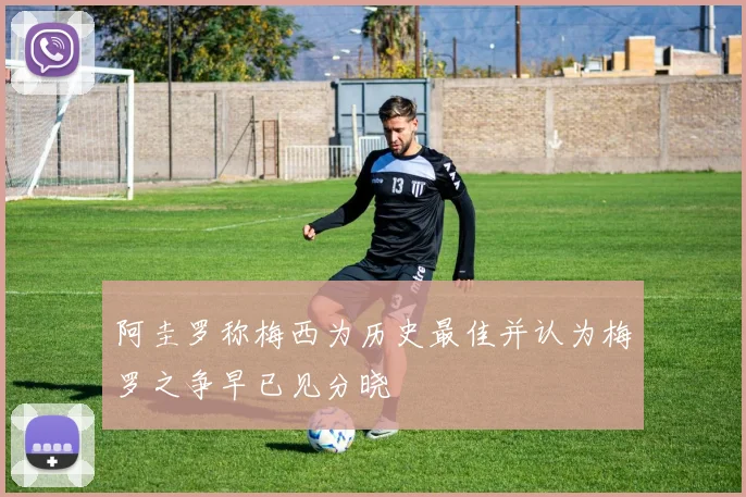 阿圭罗称梅西为历史最佳并认为梅罗之争早已见分晓