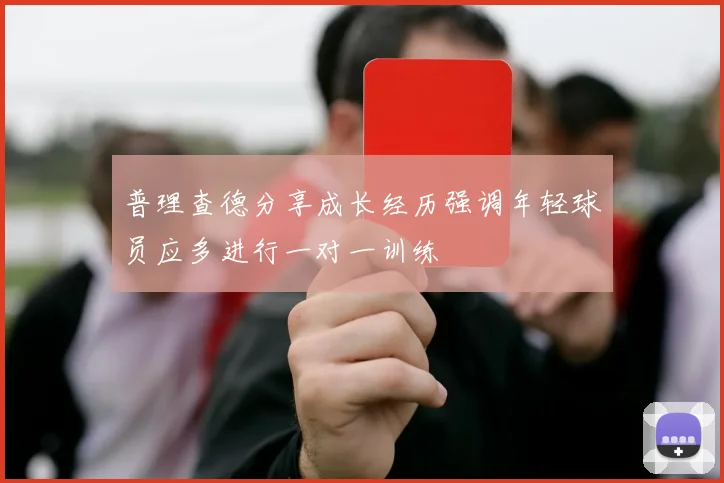 普理查德分享成长经历强调年轻球员应多进行一对一训练